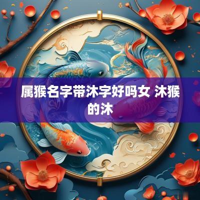 属猴名字带沐字好吗女 沐猴的沐