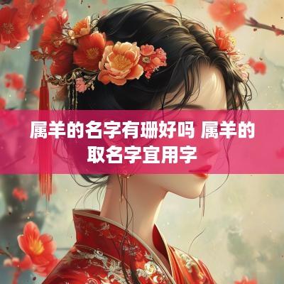 属羊的名字有珊好吗 属羊的取名字宜用字