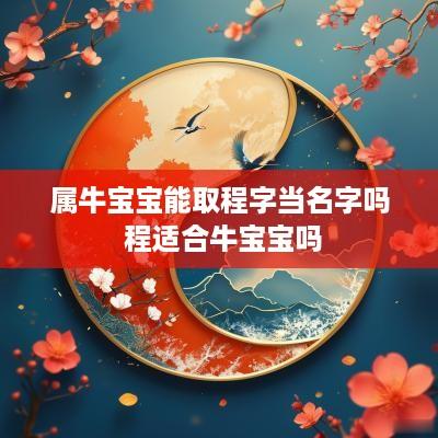 属牛宝宝能取程字当名字吗 程适合牛宝宝吗