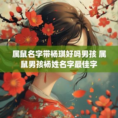 属鼠名字带杨琪好吗男孩 属鼠男孩杨姓名字最佳字