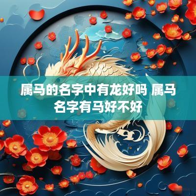 属马的名字中有龙好吗 属马名字有马好不好