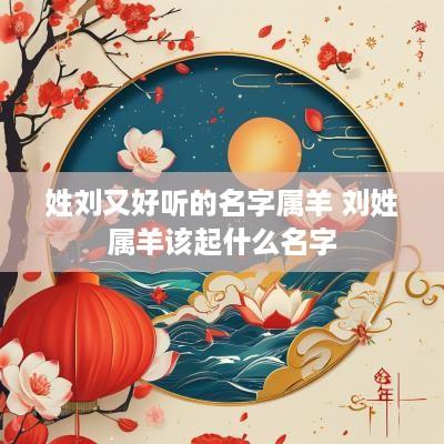 姓刘又好听的名字属羊 刘姓属羊该起什么名字