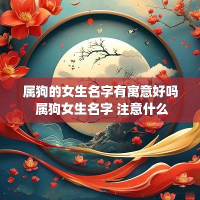 属狗的女生名字有寓意好吗 属狗女生名字 注意什么