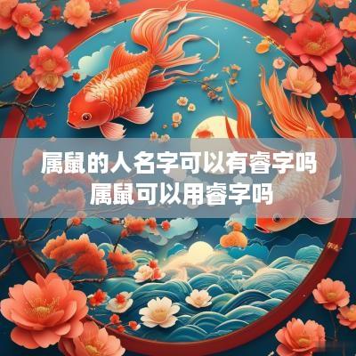 属鼠的人名字可以有睿字吗 属鼠可以用睿字吗
