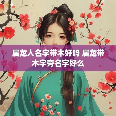 属龙人名字带木好吗 属龙带木字旁名字好么