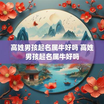 高姓男孩起名属牛好吗 高姓男孩起名属牛好吗