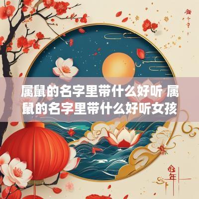 属鼠的名字里带什么好听 属鼠的名字里带什么好听女孩
