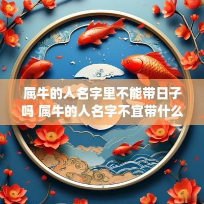 属牛的人名字里不能带日子吗 属牛的人名字不宜带什么字