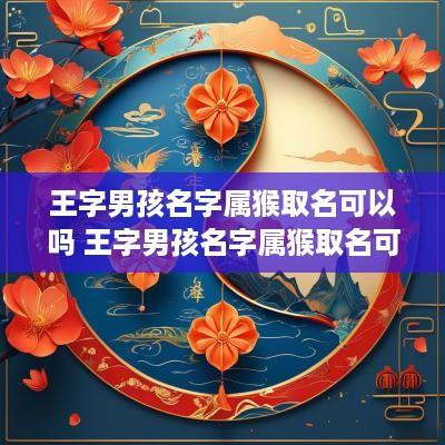 王字男孩名字属猴取名可以吗 王字男孩名字属猴取名可以吗