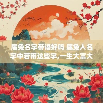 属兔名字带语好吗 属兔人名字中若带这些字,一生大富大贵