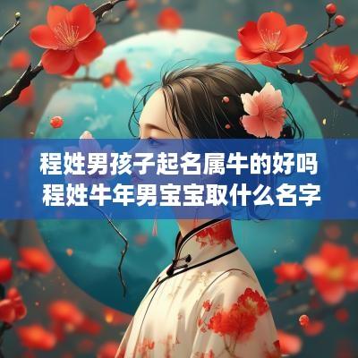 程姓男孩子起名属牛的好吗 程姓蛇年男宝宝取什么名字好