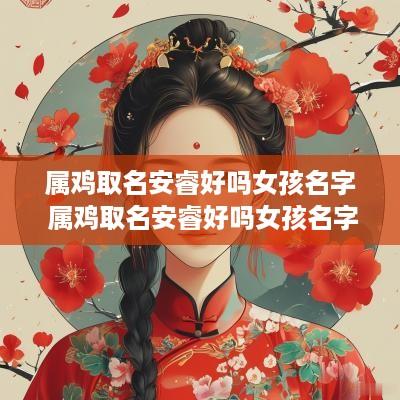 属鸡取名安睿好吗女孩名字 属鸡取名安睿好吗女孩名字大全