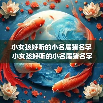 小女孩好听的小名属猪名字 小女孩好听的小名属猪名字有哪些