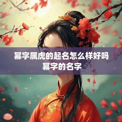 幂字属虎的起名怎么样好吗 幂字的名字