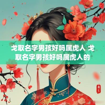 戈取名字男孩好吗属虎人 戈取名字男孩好吗属虎人的