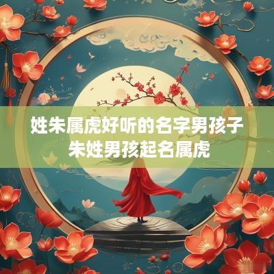 姓朱属虎好听的名字男孩子 朱姓男孩起名属虎