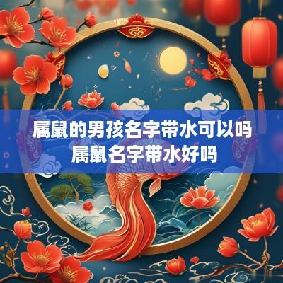 属鼠的男孩名字带水可以吗 属鼠名字带水好吗