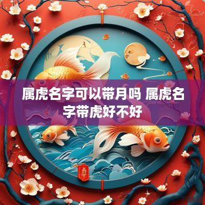 属虎名字可以带月吗 属虎名字带虎好不好
