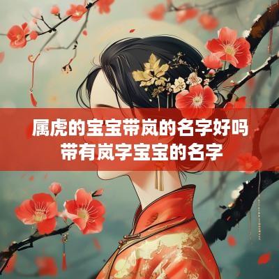 属虎的宝宝带岚的名字好吗 带有岚字宝宝的名字