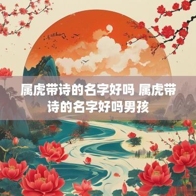 属虎带诗的名字好吗 属虎带诗的名字好吗男孩