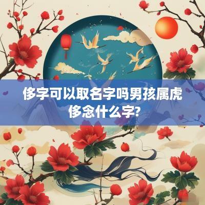 侈字可以取名字吗男孩属虎 侈念什么字?