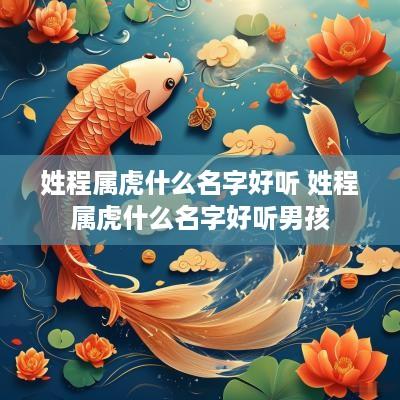 姓程属虎什么名字好听 姓程属虎什么名字好听男孩