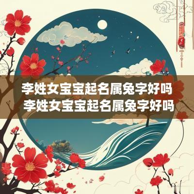 李姓女宝宝起名属兔字好吗 李姓女宝宝起名属兔字好吗