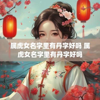 属虎女名字里有丹字好吗 属虎女名字里有丹字好吗