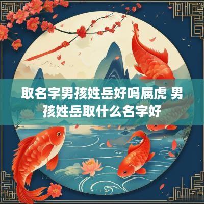 取名字男孩姓岳好吗属虎 男孩姓岳取什么名字好