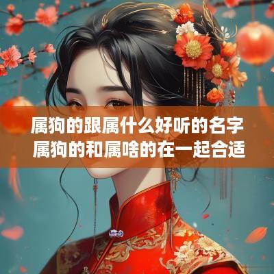 属狗的跟属什么好听的名字 属狗的和属啥的在一起合适