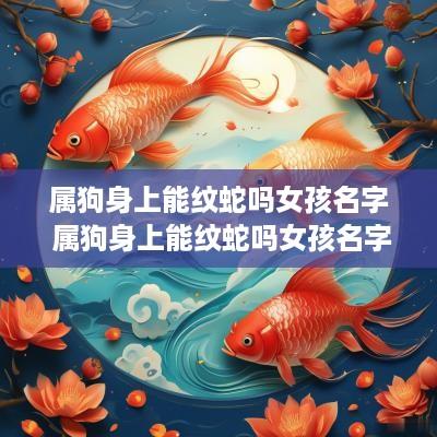 属狗身上能纹蛇吗女孩名字 属狗身上能纹蛇吗女孩名字怎么取