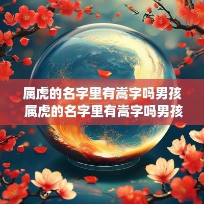 属虎的名字里有嵩字吗男孩 属虎的名字里有嵩字吗男孩怎么取