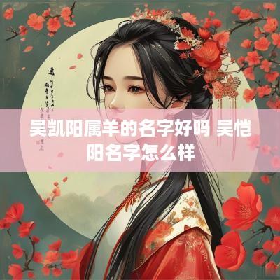 吴凯阳属羊的名字好吗 吴恺阳名字怎么样