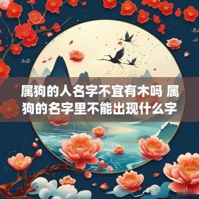 属狗的人名字不宜有木吗 属狗的名字里不能出现什么字
