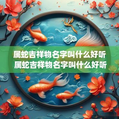 属蛇吉祥物名字叫什么好听 属蛇吉祥物名字叫什么好听点