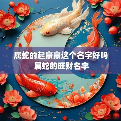 属蛇的起豪豪这个名字好吗 属蛇的旺财名字