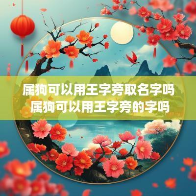 属狗可以用王字旁取名字吗 属狗可以用王字旁的字吗