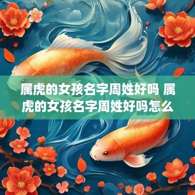 属虎的女孩名字周姓好吗 属虎的女孩名字周姓好吗怎么取