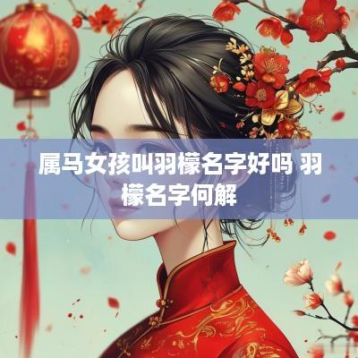 属马女孩叫羽檬名字好吗 羽檬名字何解