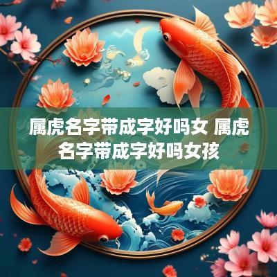 属虎名字带成字好吗女 属虎名字带成字好吗女孩