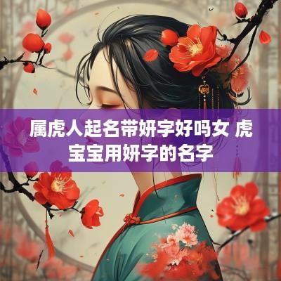 属虎人起名带妍字好吗女 虎宝宝用妍字的名字