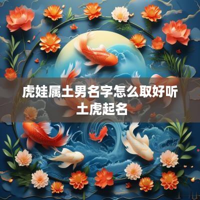 虎娃属土男名字怎么取好听 土虎起名