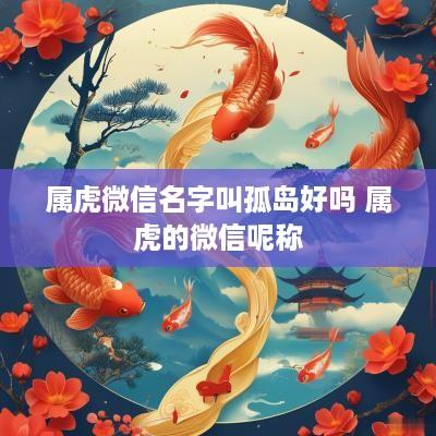 属虎微信名字叫孤岛好吗 属虎的微信呢称