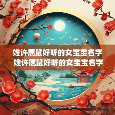 姓许属鼠好听的女宝宝名字 姓许属鼠好听的女宝宝名字有哪些