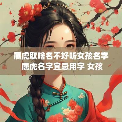 属虎取啥名不好听女孩名字 属虎名字宜忌用字 女孩