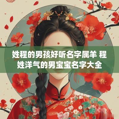 姓程的男孩好听名字属羊 程姓洋气的男宝宝名字大全
