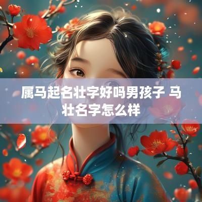 属马起名壮字好吗男孩子 马壮名字怎么样