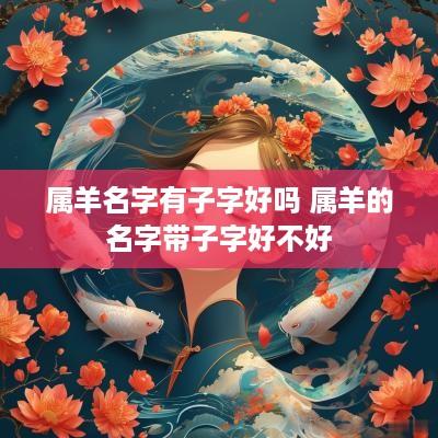 属羊名字有子字好吗 属羊的名字带子字好不好