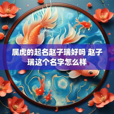 属虎的起名赵子瑞好吗 赵子瑞这个名字怎么样