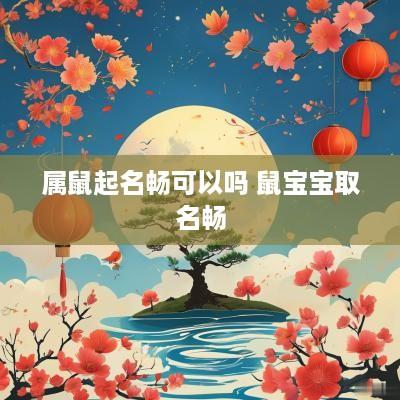 属鼠起名畅可以吗 鼠宝宝取名畅
